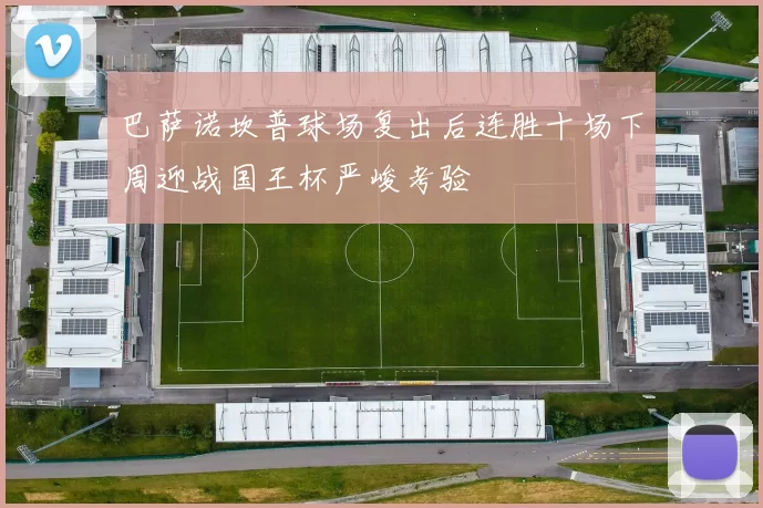 巴萨诺坎普球场复出后连胜十场下周迎战国王杯严峻考验