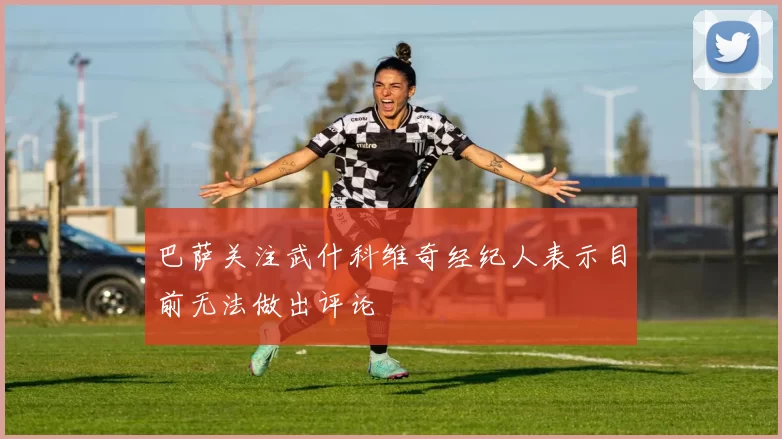 巴萨关注武什科维奇经纪人表示目前无法做出评论