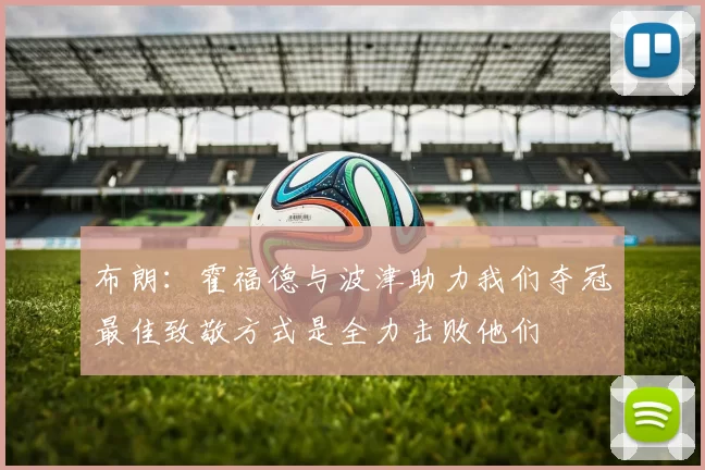 布朗：霍福德与波津助力我们夺冠最佳致敬方式是全力击败他们