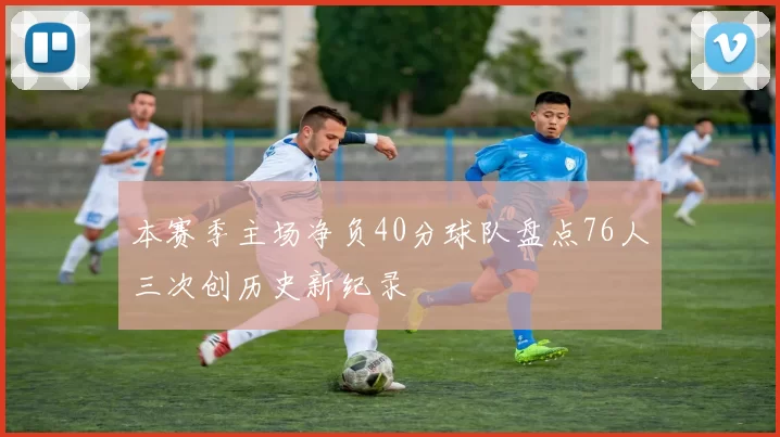 本赛季主场净负40分球队盘点76人三次创历史新纪录