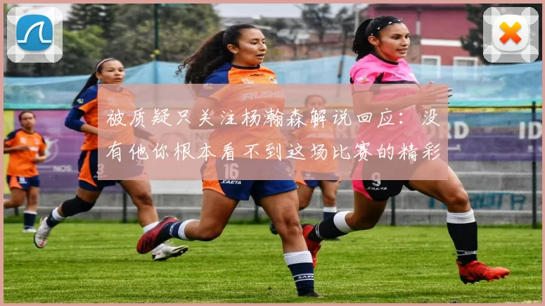 被质疑只关注杨瀚森解说回应：没有他你根本看不到这场比赛的精彩