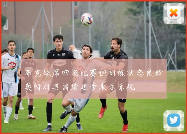 布克缺席四场比赛但训练状态良好奥特对其持续进步表示乐观