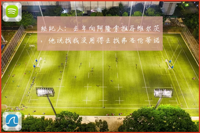 经纪人：去年向阿隆索推荐维尔茨，他说找我没用得去找弗洛伦蒂诺