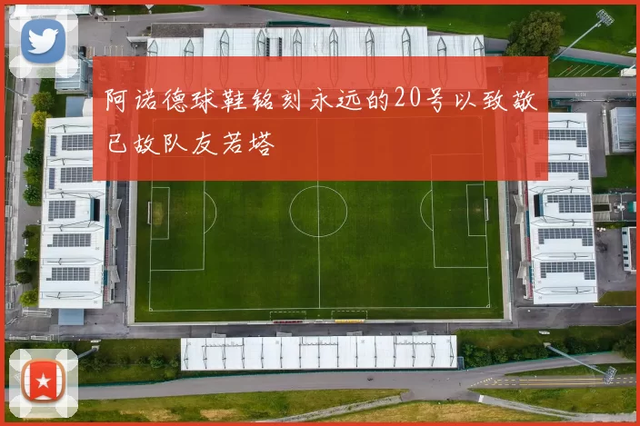 阿诺德球鞋铭刻永远的20号以致敬已故队友若塔