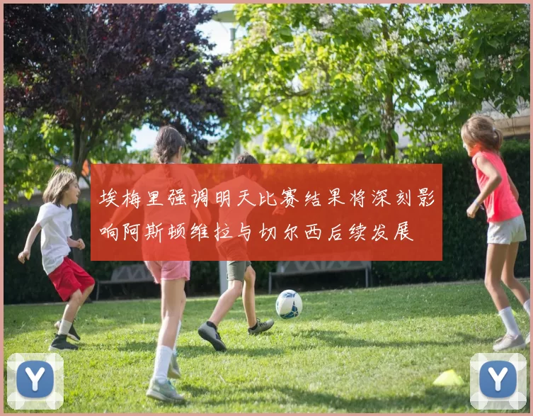 埃梅里强调明天比赛结果将深刻影响阿斯顿维拉与切尔西后续发展
