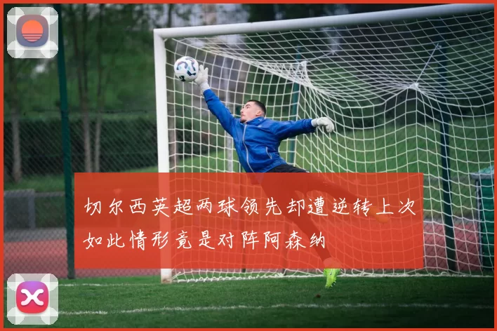 切尔西英超两球领先却遭逆转上次如此情形竟是对阵阿森纳