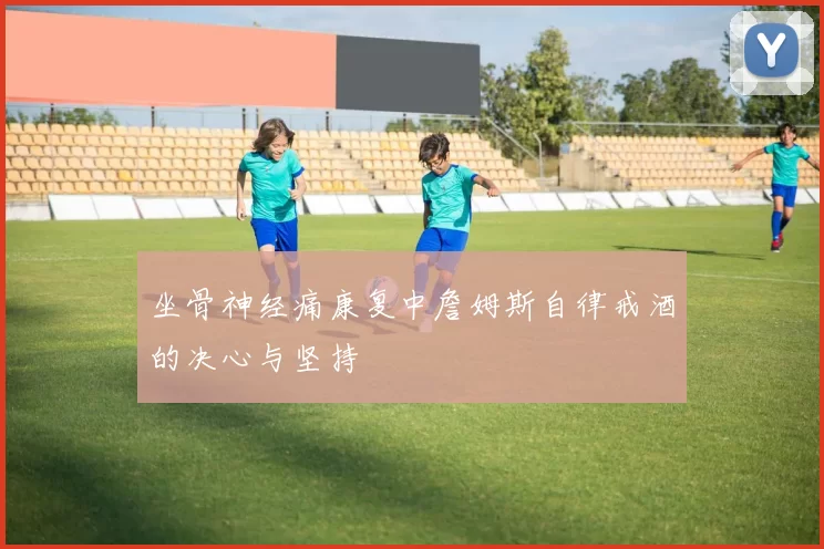 坐骨神经痛康复中詹姆斯自律戒酒的决心与坚持
