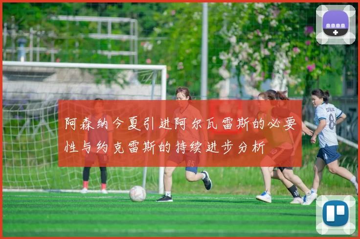 阿森纳今夏引进阿尔瓦雷斯的必要性与约克雷斯的持续进步分析
